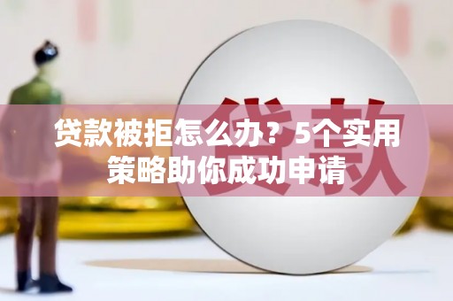 伊犁哈萨克贷款被拒怎么办？5个实用策略助你成功申请