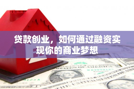 伊犁哈萨克贷款创业，如何通过融资实现你的商业梦想