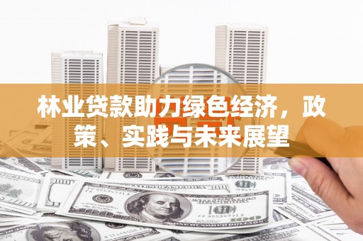 伊犁哈萨克林业贷款助力绿色经济，政策、实践与未来展望