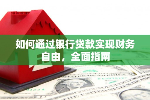 伊犁哈萨克如何通过银行贷款实现财务自由，全面指南