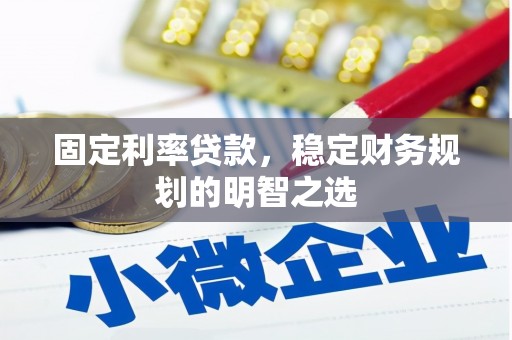 伊犁哈萨克固定利率贷款，稳定财务规划的明智之选
