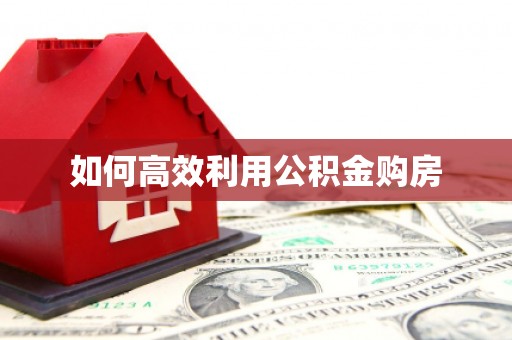 伊犁哈萨克如何高效利用公积金购房