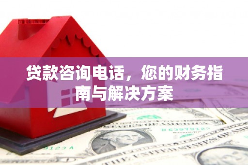 伊犁哈萨克贷款咨询电话，您的财务指南与解决方案