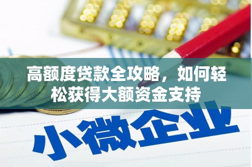 伊犁哈萨克高额度贷款全攻略，如何轻松获得大额资金支持
