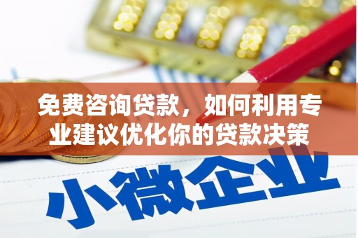 伊犁哈萨克免费咨询贷款，如何利用专业建议优化你的贷款决策