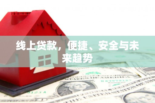 伊犁哈萨克线上贷款，便捷、安全与未来趋势