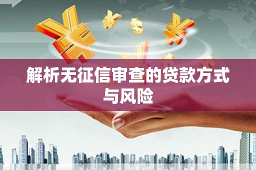伊犁哈萨克解析无征信审查的贷款方式与风险