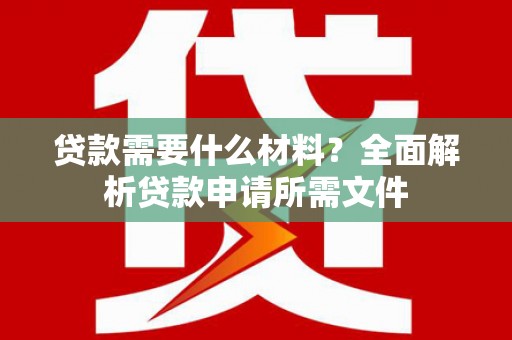 伊犁哈萨克贷款需要什么材料？全面解析贷款申请所需文件